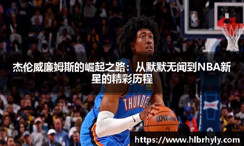 杰伦威廉姆斯的崛起之路：从默默无闻到NBA新星的精彩历程