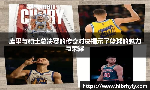 库里与骑士总决赛的传奇对决揭示了篮球的魅力与荣耀
