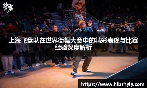 上海飞盘队在世界街舞大赛中的精彩表现与比赛经验深度解析