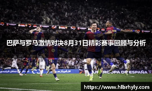 巴萨与罗马激情对决8月31日精彩赛事回顾与分析