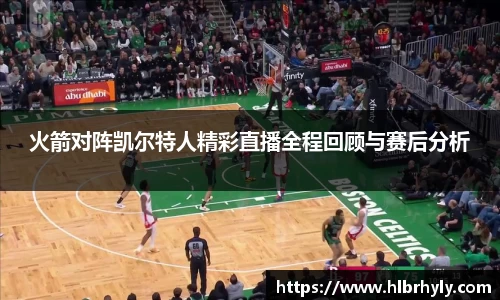 火箭对阵凯尔特人精彩直播全程回顾与赛后分析