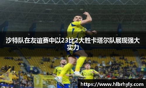 沙特队在友谊赛中以23比2大胜卡塔尔队展现强大实力